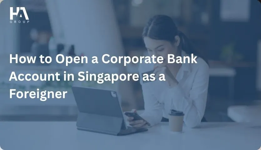 How to Open a Corporate Bank Account in Singapore as a Foreigner